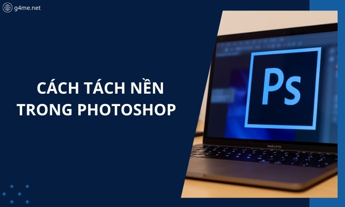 Hướng Dẫn 6 Cách Tách Nền Trong Photoshop Cho Người Mới